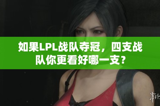 如果LPL战队夺冠，四支战队你更看好哪一支？