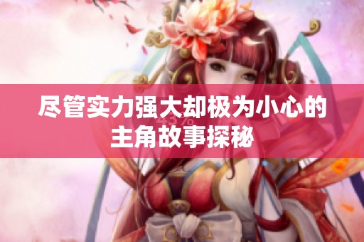 尽管实力强大却极为小心的主角故事探秘