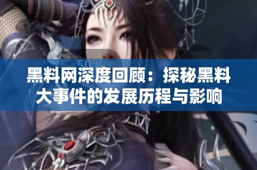 黑料网深度回顾：探秘黑料大事件的发展历程与影响