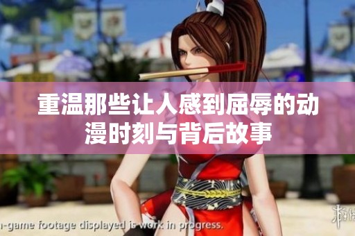 重温那些让人感到屈辱的动漫时刻与背后故事