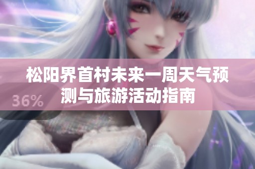 松阳界首村未来一周天气预测与旅游活动指南