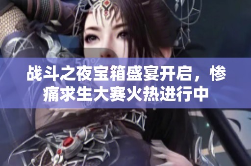 战斗之夜宝箱盛宴开启，惨痛求生大赛火热进行中