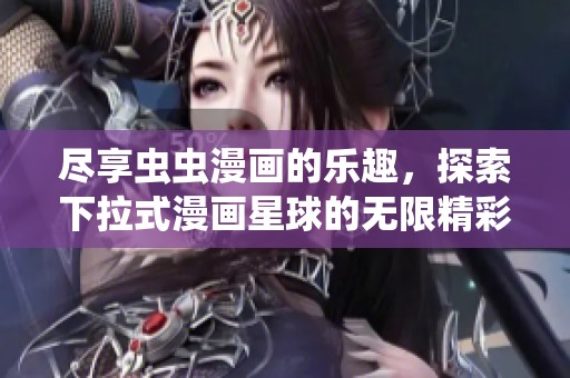 尽享虫虫漫画的乐趣，探索下拉式漫画星球的无限精彩