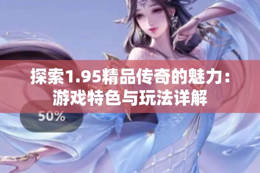 探索1.95精品传奇的魅力：游戏特色与玩法详解