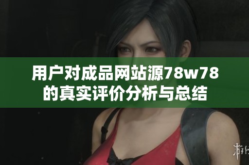 用户对成品网站源78w78的真实评价分析与总结