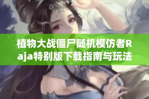 植物大战僵尸随机模仿者Raja特别版下载指南与玩法介绍