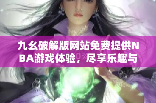 九幺破解版网站免费提供NBA游戏体验，尽享乐趣与激情