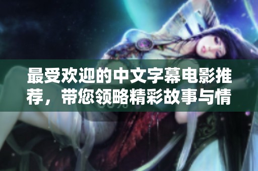最受欢迎的中文字幕电影推荐，带您领略精彩故事与情感深度