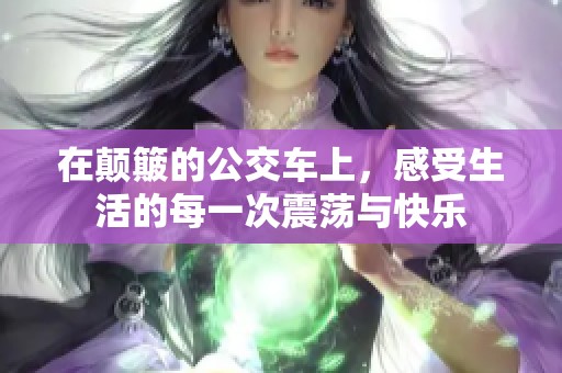 在颠簸的公交车上，感受生活的每一次震荡与快乐