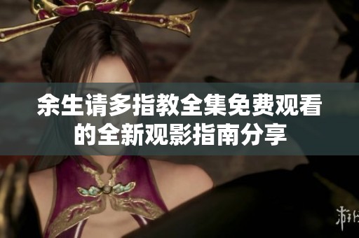 余生请多指教全集免费观看的全新观影指南分享