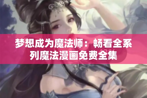 梦想成为魔法师：畅看全系列魔法漫画免费全集