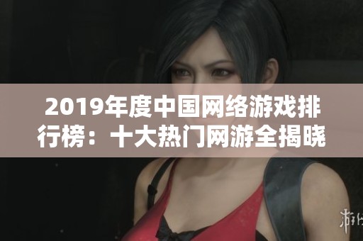2019年度中国网络游戏排行榜：十大热门网游全揭晓