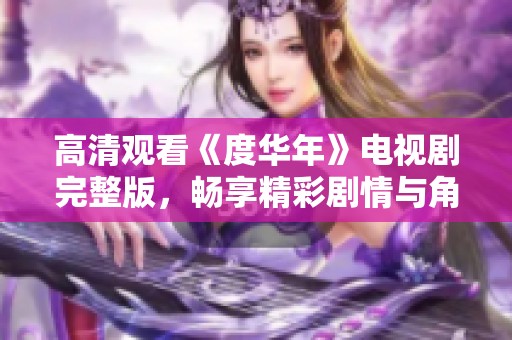 高清观看《度华年》电视剧完整版，畅享精彩剧情与角色发展