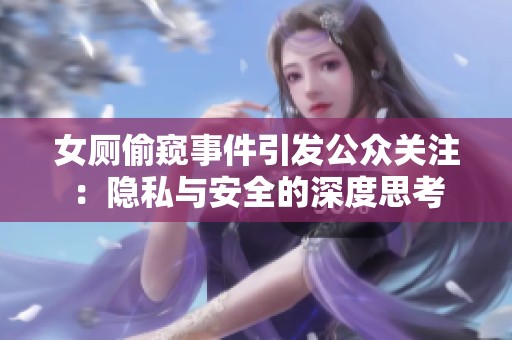 女厕偷窥事件引发公众关注：隐私与安全的深度思考