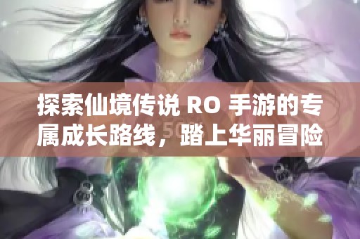 探索仙境传说 RO 手游的专属成长路线，踏上华丽冒险之旅