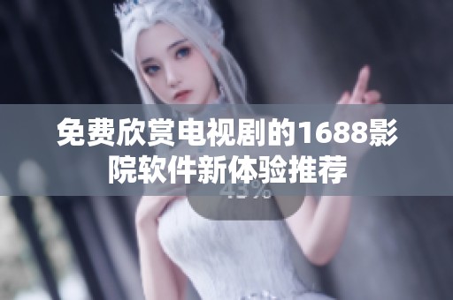 免费欣赏电视剧的1688影院软件新体验推荐
