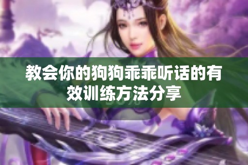 教会你的狗狗乖乖听话的有效训练方法分享