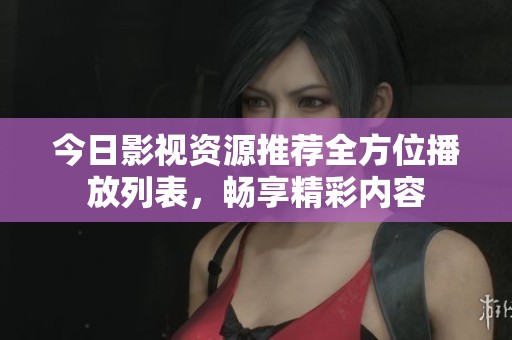 今日影视资源推荐全方位播放列表，畅享精彩内容