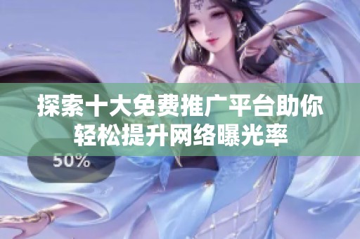 探索十大免费推广平台助你轻松提升网络曝光率