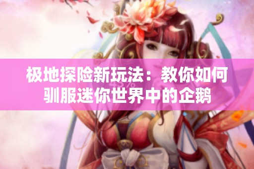 极地探险新玩法：教你如何驯服迷你世界中的企鹅