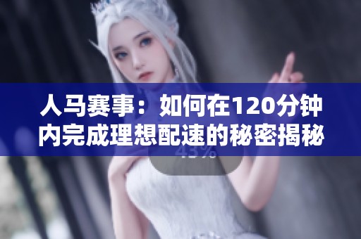 人马赛事：如何在120分钟内完成理想配速的秘密揭秘