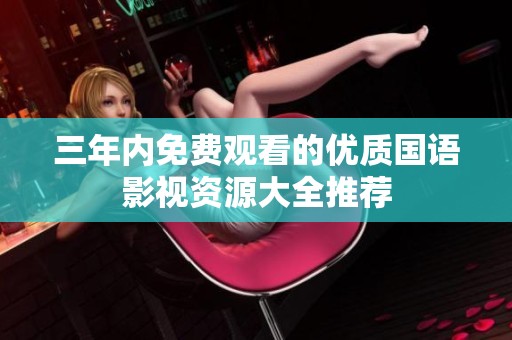 三年内免费观看的优质国语影视资源大全推荐