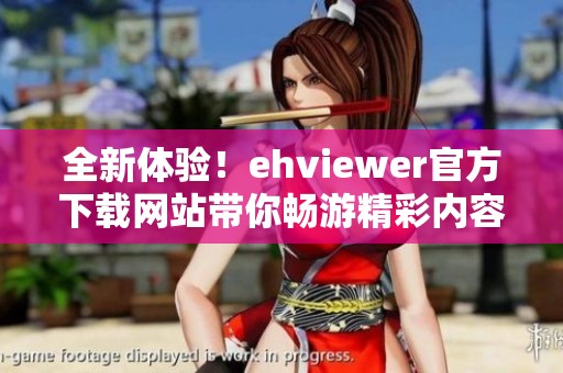 全新体验！ehviewer官方下载网站带你畅游精彩内容