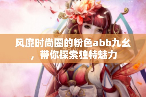 风靡时尚圈的粉色abb九幺，带你探索独特魅力