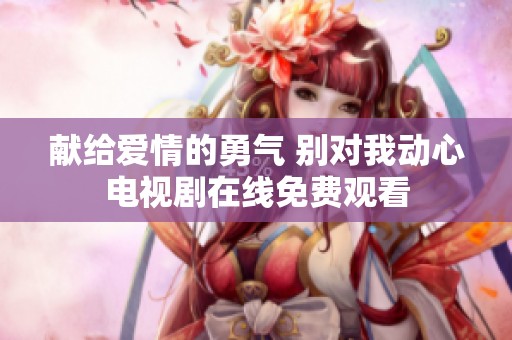 献给爱情的勇气 别对我动心电视剧在线免费观看