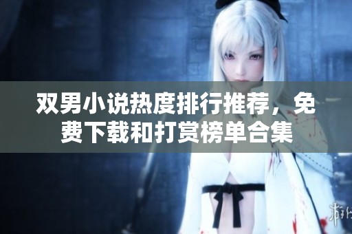 双男小说热度排行推荐，免费下载和打赏榜单合集