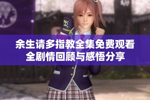 余生请多指教全集免费观看全剧情回顾与感悟分享