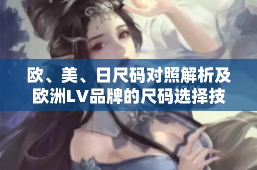 欧、美、日尺码对照解析及欧洲LV品牌的尺码选择技巧