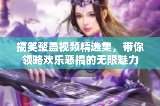 搞笑整蛊视频精选集，带你领略欢乐恶搞的无限魅力