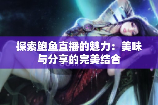 探索鲍鱼直播的魅力：美味与分享的完美结合