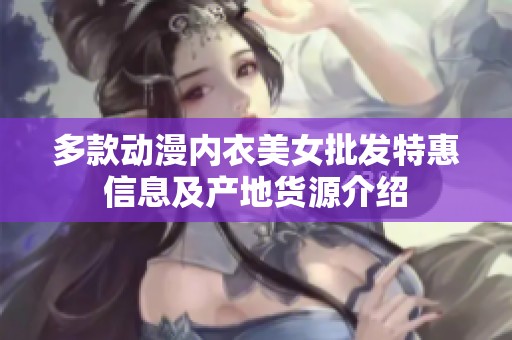 多款动漫内衣美女批发特惠信息及产地货源介绍