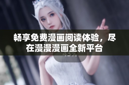 畅享免费漫画阅读体验，尽在漫漫漫画全新平台