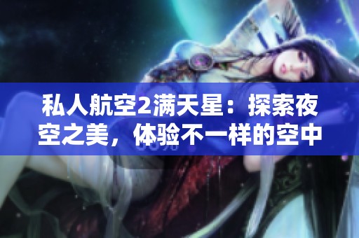 私人航空2满天星：探索夜空之美，体验不一样的空中之旅