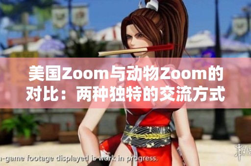 美国Zoom与动物Zoom的对比：两种独特的交流方式探讨