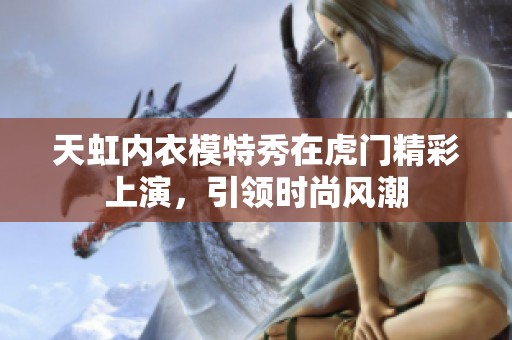 天虹内衣模特秀在虎门精彩上演，引领时尚风潮