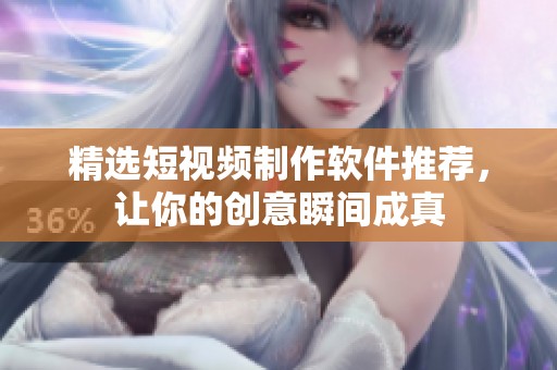 精选短视频制作软件推荐，让你的创意瞬间成真
