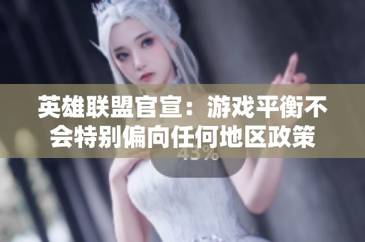 英雄联盟官宣：游戏平衡不会特别偏向任何地区政策