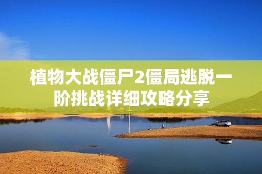 植物大战僵尸2僵局逃脱一阶挑战详细攻略分享