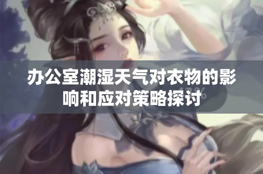 办公室潮湿天气对衣物的影响和应对策略探讨