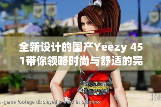 全新设计的国产Yeezy 451带你领略时尚与舒适的完美结合