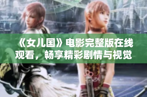 《女儿国》电影完整版在线观看，畅享精彩剧情与视觉盛宴