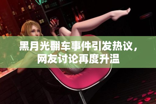 黑月光翻车事件引发热议，网友讨论再度升温
