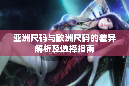 亚洲尺码与欧洲尺码的差异解析及选择指南