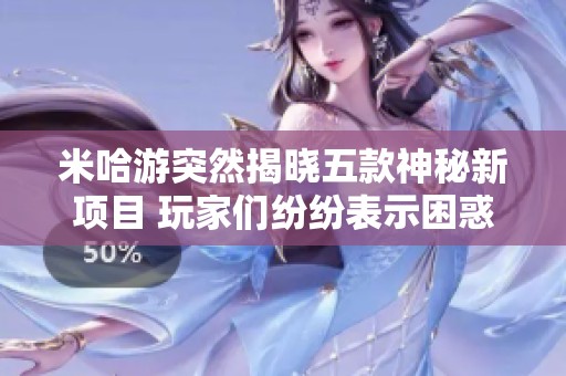 米哈游突然揭晓五款神秘新项目 玩家们纷纷表示困惑