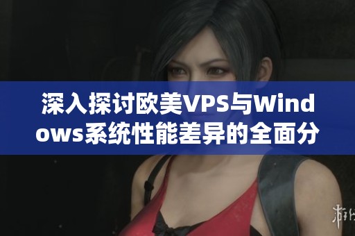 深入探讨欧美VPS与Windows系统性能差异的全面分析