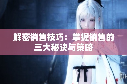 解密销售技巧：掌握销售的三大秘诀与策略
